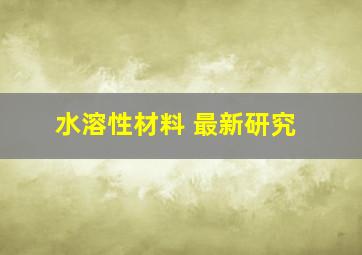 水溶性材料 最新研究